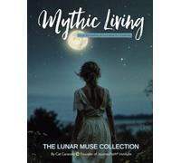 Mythic Living: Visual Storytelling & Inspiration for Creatives [The Lunar Muse Collection Vol. 4]