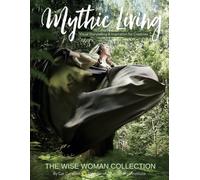 Mythic Living: Visual Storytelling & Inspiration for Creatives [The Wise Woman Collection Vol. 7]