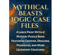 Mythical Beasts Logic Case Files : A Large Print Myth & Mystery Puzzle Book Featuring Griffins, Dragons, Phoenixes, and More Legendary Creatures: ... Grid Puzzles (Gothic Logic Case Files Series)