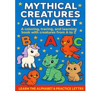 MYTHICAL CREATURES ALPHABET - A coloring, tracing, and learning book with creatures from A to Z: A Coloring, Tracing, and Learning Book with Magical Creatures from A to Z