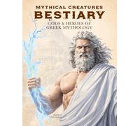 Mythical Creatures Bestiary: Gods & Heroes of Greek Mythology: Illustrated Encyclopedia of Mythological Figures like Zeus, Heracles, Athena and Other ... of Ancient Greece (Legendary Creatures)