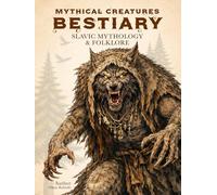 Mythical Creatures Bestiary: Slavic Mythology & Folklore: Illustrated Encyclopedia of Legendary Monsters, Beasts, Spirits & Forgotten Ancient Beings (Legendary Creatures)