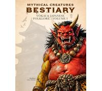 Mythical Creatures Bestiary: Yōkai & Japanese Folklore - Volume I: Illustrated Encyclopedia of Creatures, Monsters, Spirits, and Legendary Beings from the Mythology of Ancient Japan and Its Traditional Legends