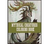 Mythical Creatures Coloring Book: Awesome Mythical Creatures Designs in 110 Coloring Pages for Relaxing, Creativity, Gifts for Adults, Teen, Kids, Toddlers, Mythical Creatures Lovers and Fans