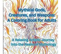 Mythical Gods, Creatures, and Weapons: A Coloring Book for Adults: -Unleash the Artist Within: Bring to Life Designs of Deities, Monsters, and Legendary Artifacts