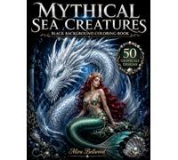 Mythical Sea Creatures Black Background Coloring Book: 50 Realistic Grayscale Designs of Mermaids, Sirens, Sea Dragons, Kraken, Leviathans, Sea Serpents & Fantasy Ocean Monsters for Adults