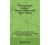 Mythographia Volume 7 Dream Deities and Night Visions: Oneiroi, Morpheus, Phobetor, Phantasos, Epiales Greek Archetypes of the Dreaming Mind