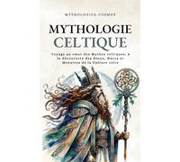 Mythologie Celtique: Voyage au cœur des Mythes celtiques, à la découverte des Dieux, Héros et Monstres de la Culture celte: Voyage au coeur des Mythes ... de la Culture celte (Mythologica Cosmos)