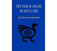 Mythologie Mapuche : Petit livre des Symboles: Compilation des mythes et des symboles Mapuche