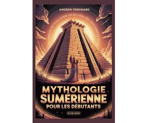 Mythologie sumérienne pour les débutants: Dévoiler des vérités anciennes, des dieux oubliés et les histoires qui ont façonné la première civilisation