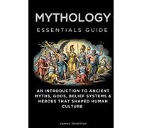 Mythology Essentials Guide: An Introduction to Ancient Myths, Gods, Belief Systems & Heroes That Shaped Human Culture (Essentials Guides)