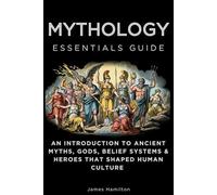 Mythology Essentials Guide: An Introduction to Ancient Myths, Gods, Belief Systems & Heroes That Shaped Human Culture (Essentials Guides)