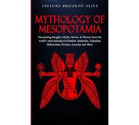Mythology of Mesopotamia: Fascinating Insights, Myths, Stories & History From The World’s Most Ancient Civilization. Sumerian, Akkadian, Babylonian, Persian, Assyrian and More