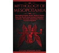 Mythology of Mesopotamia: Fascinating Insights, Myths, Stories & History From The World's Most Ancient Civilization. Sumerian, Akkadian, Babylonian, Persian, Assyrian and More