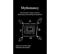 Mythomancy: The Practitioner's Guide to Narrative Thaumaturgy and Actualizing the Hypothetical