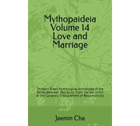 Mythopaideia Volume 14 Love and Marriage: Thirteen Greek Mythological Archetypes of the Bonds Between Two Souls, From Sacred Union to the Cowardly Displacement of Responsibility