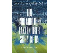 Mythos in 100 Fakten: Die ganze, unglaubliche Wahrheit über den FC Schalke 04: Das Große Fussballbuch