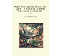 Myths and Legends of Our Own Land - Volume 06 : Central States and Great Lakes (Classic Books)