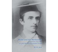 Myths and the Mythmaker: A Literary Account of J.M. Barrie’s Formative Years: 16 (SCROLL: Scottish Cultural Review of Language and Literature, 16)