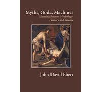 Myths, Gods, Machines: Illuminations on Mythology, History and Science