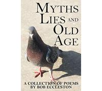 Myths, Lies and Old Age: A collection of poems by Bob Eccleston