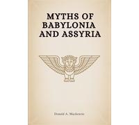 Myths of Babylonia and Assyria: Creation Myths, Heroes & Epics of Babylonia (Annotated)