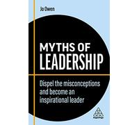 Myths of Leadership : Dispel the Misconceptions and Become an Inspirational Leader