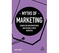 Myths of Marketing: Banish the Misconceptions and Become a Great Marketer (Business Myths)