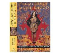 Myths of Motherhood: How Culture Reinvents the Good Mother