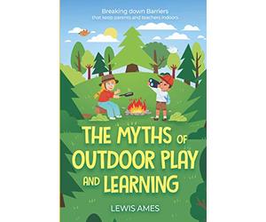 Myths of Outdoor Play and Learning.: Breaking down barriers that keep parents and teachers indoors