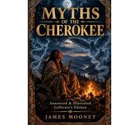 Myths of the Cherokee: Annotated & Illustrated Collector’s Edition: 126 Cherokee Myths, Native American Folklore, Creation Stories, Animal Tales, ... Traditions, Tribal History & Cultural Notes