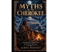 Myths of the Cherokee: Annotated & Illustrated Collector’s Edition: 126 Cherokee Myths, Native American Folklore, Creation Stories, Animal Tales, ... Traditions, Tribal History & Cultural Notes