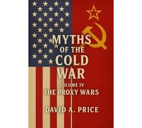 Myths of the Cold War Volume IV: The Proxy Wars (American Myths Series 2: American Wars)