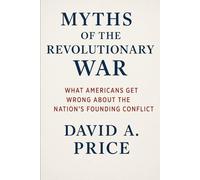 Myths of the Revolutionary War: What Americans Get Wrong About the Nation’s Founding Conflict (American Myths Series 2: American Wars)