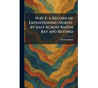 N by E: A Record of Expeditioning North-by-East Across Baffin Bay and Beyond