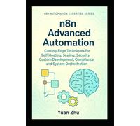 n8n Advanced Automation: Cutting-Edge Techniques for Self-Hosting, Scaling, Security, Custom Development, Compliance, and System Orchestration: 3 (The Complete n8n Automation Expertise Series)