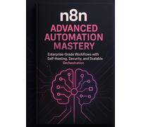 n8n Advanced Automation Mastery: Designing Enterprise-Grade Workflows with Self-Hosting, Security, Compliance, Custom Nodes, and Scalable Orchestration.