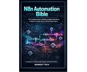 N8n Automation Bible: The Complete Guide to Building Intelligent Workflows, AI Agents & Scalable Systems with Real-World Project
