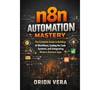 n8n Automation Mastery: The Complete Guide to Building AI Workflows, Scaling No-Code Systems, and Integrating Modern Business Apps