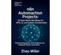 n8n Automation Projects: 25 Real-World Workflows for APIs, AI, and System Orchestration: Practical Integrations, Error Resilience, and Scaling for ... (AI Projects and Workflow Systems Series)