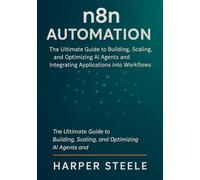 n8n Automation: The Ultimate Guide to Building, Scaling, and Optimizing AI Agents and Integrating Applications into Workflows for Business Success