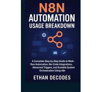 N8N AUTOMATION USAGE BREAKDOWN: A Complete Step-by-Step Guide to Workflow Automation, No-Code Integrations, Advanced Triggers, and Scalable System Orchestration Using n8n