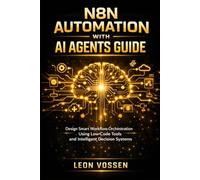 N8N AUTOMATION WITH AI AGENTS GUIDE: DESIGN SMART WORKFLOW ORCHESTRATION USING LOW-CODE TOOLS AND INTELLIGENT DECISION SYSTEMS