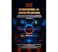 N8N AUTOMATISIERUNG & KI-AGENTEN FÜR EINSTEIGER: WORKFLOWS SCHRITT FÜR SCHRITT ERSTELLEN, AUFGABEN SOFORT AUTOMATISIEREN UND NO-CODE PROZESSE FÜR BUSINESS UND ALLTAG EINFACH UMSETZEN