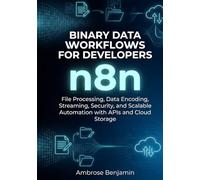 n8n Binary Data Workflows for Developers: File Processing, Data Encoding, Streaming, Security, and Scalable Automation with APIs and Cloud Storage (n8n Advanced Automation Engineering Series)