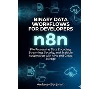 n8n Binary Data Workflows for Developers: File Processing, Data Encoding, Streaming, Security, and Scalable Automation with APIs and Cloud Storage (n8n Advanced Automation Engineering Series)