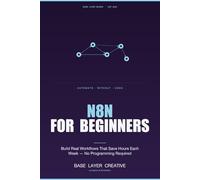 n8n for Beginners: Automate Without Code: Build real workflows that save hours each week - no programming required