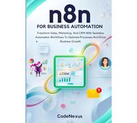 n8n FOR BUSINESS AUTOMATION: Transform Sales, Marketing, And CRM With Seamless Automation Workflows To Optimize Processes And Drive Business Growth: 3 (n8n Automation Series)