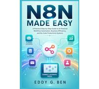 N8N MADE EASY: A Practical Step-by-Step Guide to AI-Powered Workflow Automation, Business Efficiency, and No-Code Productivity Systems