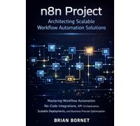 n8n Project: Architecting Scalable Workflow Automation Solutions: Mastering Workflow Automation, No-Code Integrations, API Orchestration, Scalable ... Process Optimization (Modern AI in Practice)